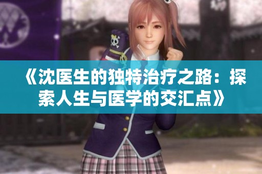 《沈医生的独特治疗之路：探索人生与医学的交汇点》