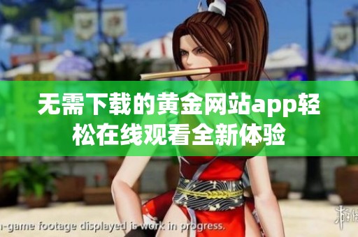 无需下载的黄金网站app轻松在线观看全新体验