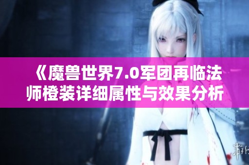 《魔兽世界7.0军团再临法师橙装详细属性与效果分析》