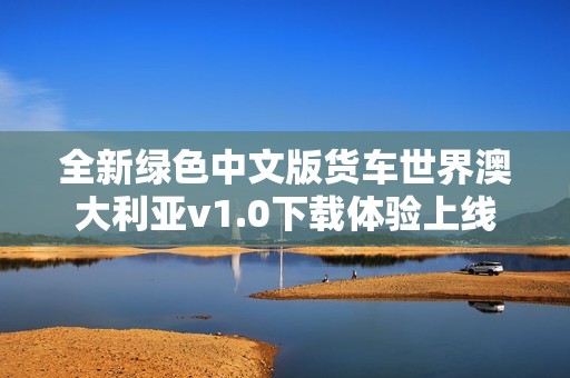 全新绿色中文版货车世界澳大利亚v1.0下载体验上线