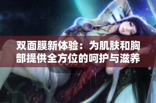 双面膜新体验：为肌肤和胸部提供全方位的呵护与滋养