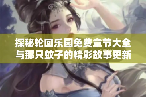 探秘轮回乐园免费章节大全与那只蚊子的精彩故事更新