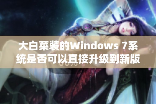 大白菜装的Windows 7系统是否可以直接升级到新版本？