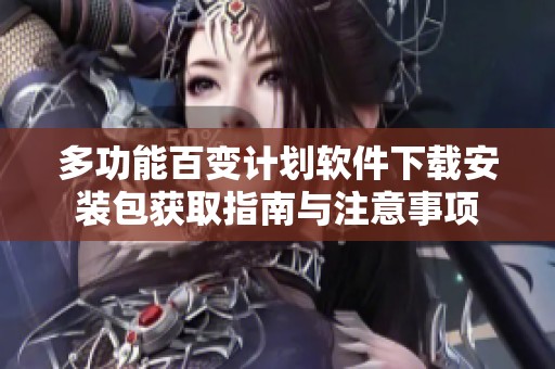 多功能百变计划软件下载安装包获取指南与注意事项