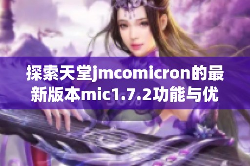 探索天堂jmcomicron的最新版本mic1.7.2功能与优化总结