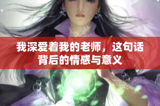 我深爱着我的老师，这句话背后的情感与意义