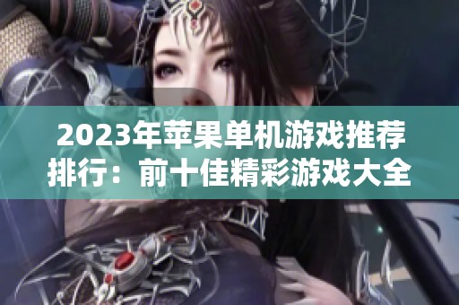 2023年苹果单机游戏推荐排行：前十佳精彩游戏大全