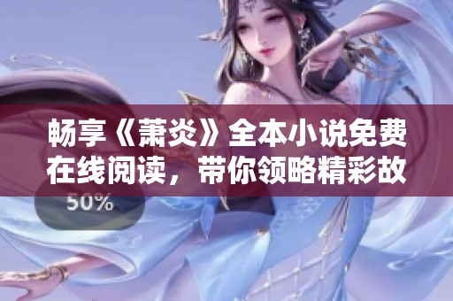 畅享《萧炎》全本小说免费在线阅读，带你领略精彩故事内容