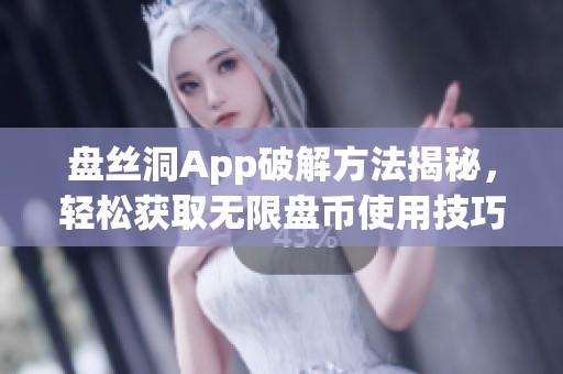 盘丝洞App破解方法揭秘，轻松获取无限盘币使用技巧