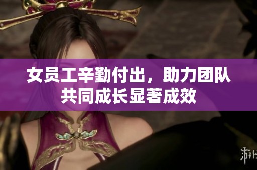 女员工辛勤付出，助力团队共同成长显著成效