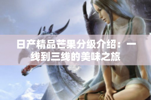 日产精品芒果分级介绍：一线到三线的美味之旅