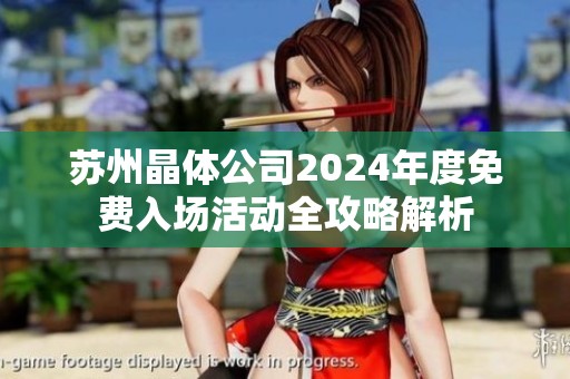 苏州晶体公司2024年度免费入场活动全攻略解析