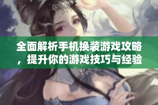 全面解析手机换装游戏攻略，提升你的游戏技巧与经验
