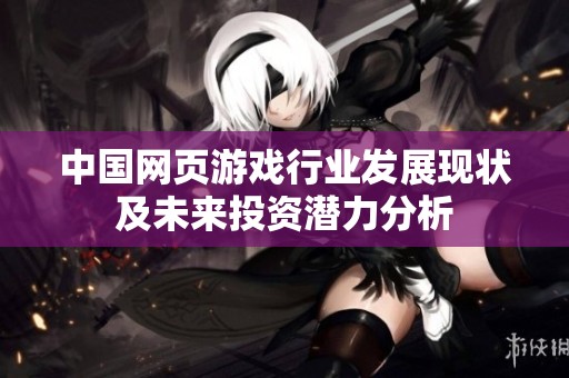 中国网页游戏行业发展现状及未来投资潜力分析