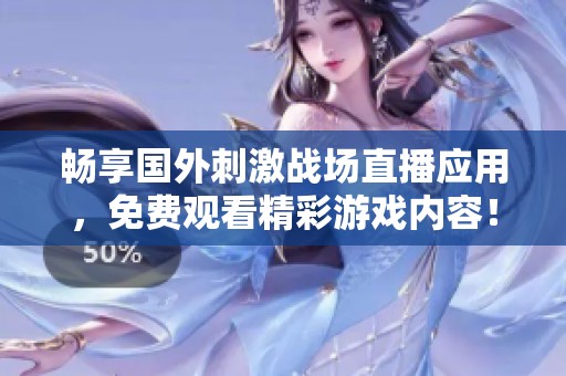 畅享国外刺激战场直播应用，免费观看精彩游戏内容！