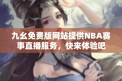 九幺免费版网站提供NBA赛事直播服务，快来体验吧