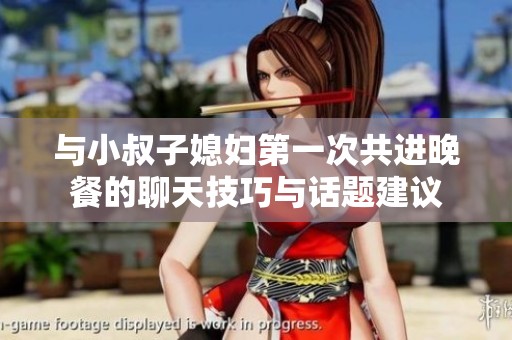 与小叔子媳妇第一次共进晚餐的聊天技巧与话题建议