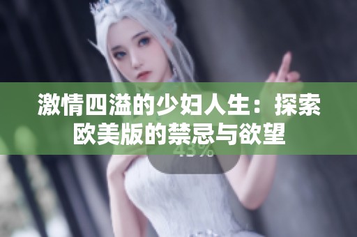 激情四溢的少妇人生：探索欧美版的禁忌与欲望