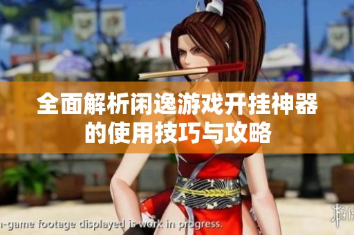 全面解析闲逸游戏开挂神器的使用技巧与攻略