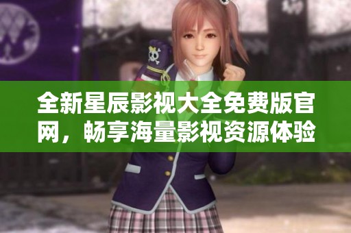 全新星辰影视大全免费版官网，畅享海量影视资源体验