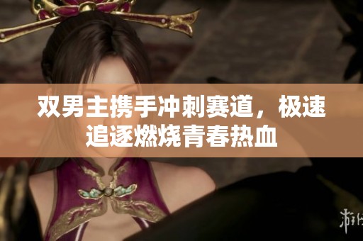 双男主携手冲刺赛道，极速追逐燃烧青春热血