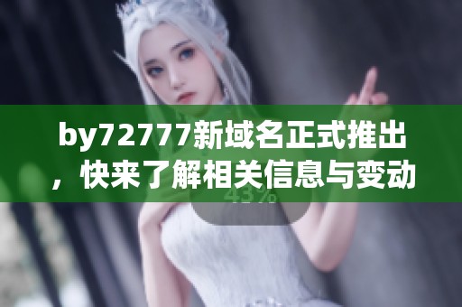 by72777新域名正式推出，快来了解相关信息与变动详情