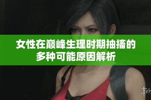女性在巅峰生理时期抽搐的多种可能原因解析
