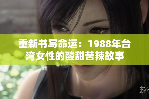 重新书写命运：1988年台湾女性的酸甜苦辣故事