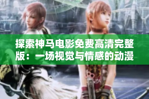 探索神马电影免费高清完整版：一场视觉与情感的动漫之旅
