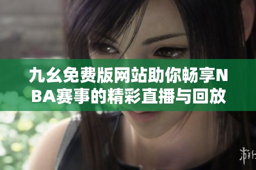 九幺免费版网站助你畅享NBA赛事的精彩直播与回放