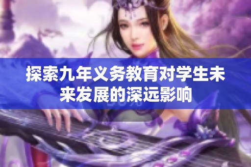 探索九年义务教育对学生未来发展的深远影响