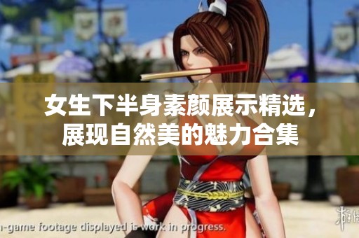 女生下半身素颜展示精选，展现自然美的魅力合集