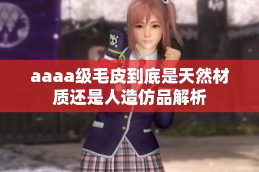 aaaa级毛皮到底是天然材质还是人造仿品解析