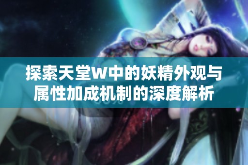 探索天堂W中的妖精外观与属性加成机制的深度解析