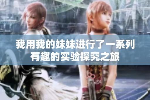 我用我的妹妹进行了一系列有趣的实验探究之旅