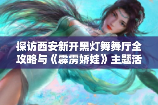 探访西安新开黑灯舞舞厅全攻略与《霹雳娇娃》主题活动详情