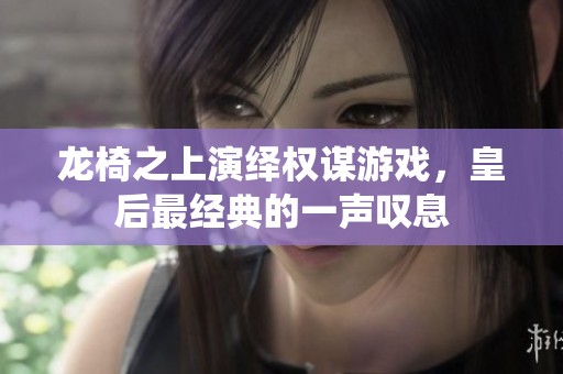 龙椅之上演绎权谋游戏，皇后最经典的一声叹息