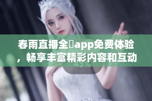 春雨直播全婐app免费体验，畅享丰富精彩内容和互动乐趣