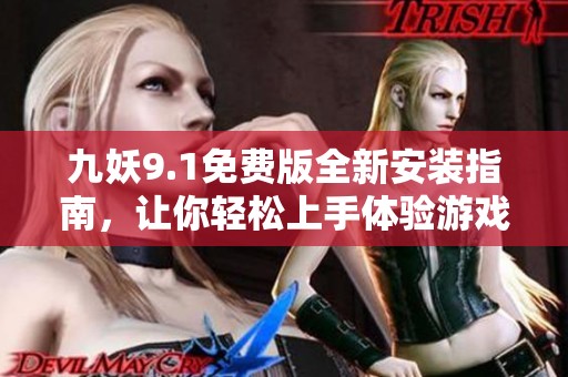 九妖9.1免费版全新安装指南，让你轻松上手体验游戏乐趣