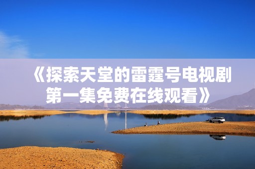 《探索天堂的雷霆号电视剧第一集免费在线观看》