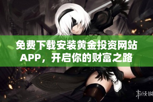 免费下载安装黄金投资网站APP，开启你的财富之路
