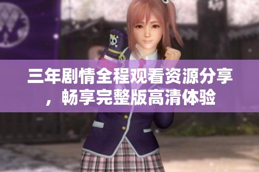 三年剧情全程观看资源分享，畅享完整版高清体验