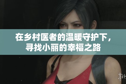 在乡村医者的温暖守护下，寻找小丽的幸福之路