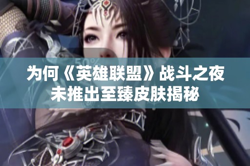 为何《英雄联盟》战斗之夜未推出至臻皮肤揭秘