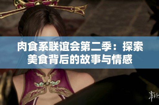肉食系联谊会第二季：探索美食背后的故事与情感