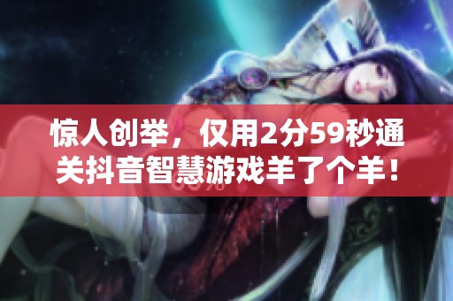 惊人创举，仅用2分59秒通关抖音智慧游戏羊了个羊！