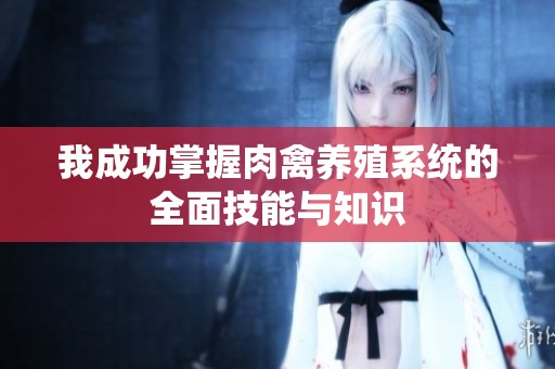 我成功掌握肉禽养殖系统的全面技能与知识