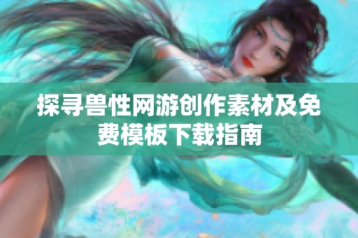 探寻兽性网游创作素材及免费模板下载指南