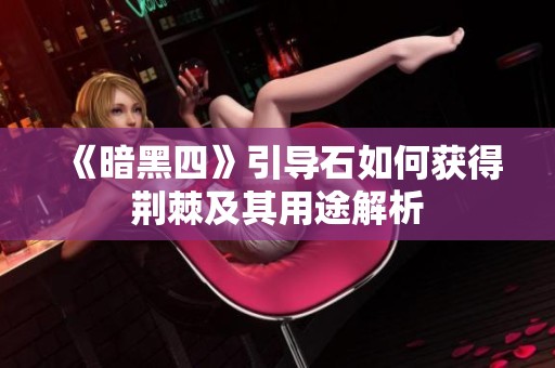 《暗黑四》引导石如何获得荆棘及其用途解析