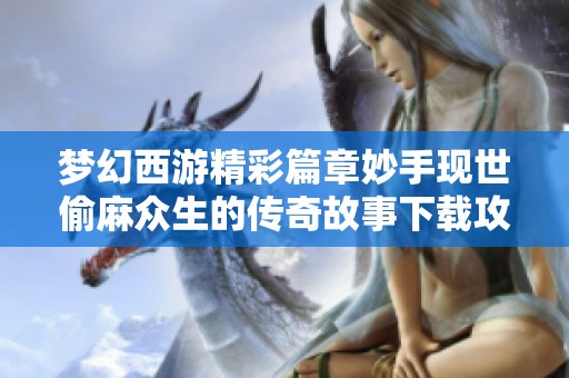 梦幻西游精彩篇章妙手现世偷麻众生的传奇故事下载攻略